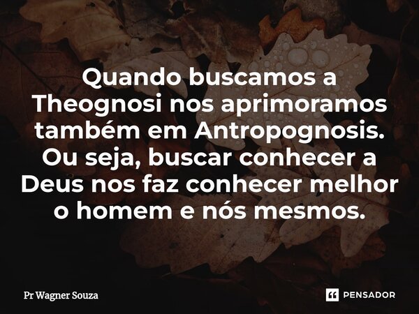 ⁠Quando buscamos a Theognosi nos aprimoramos também em Antropognosis. Ou seja, buscar conhecer a Deus nos faz conhecer melhor o homem e nós mesmos.... Frase de Pr Wagner Souza.