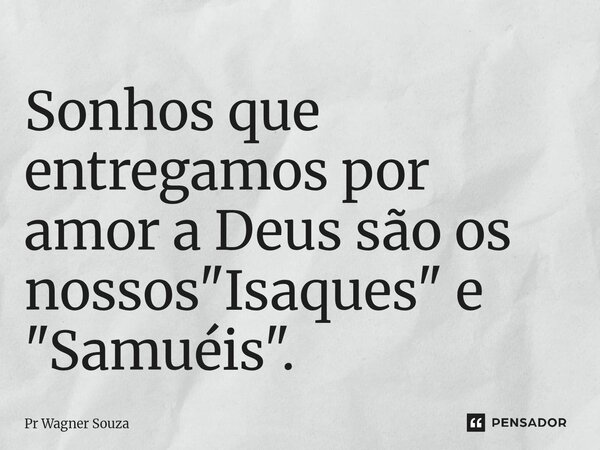 ⁠Sonhos que entregamos por amor a Deus são os nossos "Isaques" e "Samuéis".... Frase de Pr Wagner Souza.