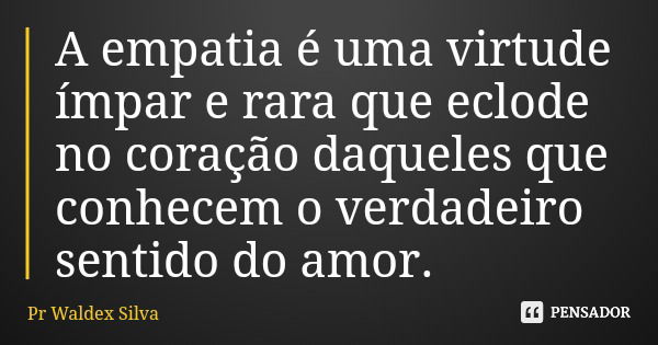 A empatia é uma virtude ímpar e rara que eclode no coração daqueles que conhecem o verdadeiro sentido do amor.... Frase de Pr Waldex Silva.