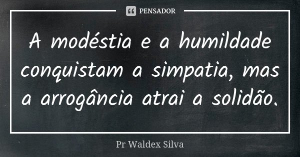 A modéstia e a humildade conquistam a simpatia, mas a arrogância atrai a solidão.... Frase de Pr. Waldex Silva.