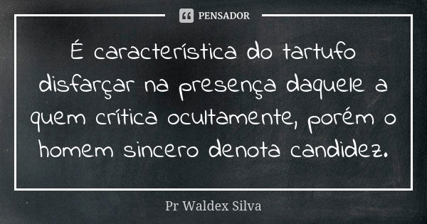 É característica do tartufo disfarçar na presença daquele a quem crítica ocultamente, porém o homem sincero denota candidez.... Frase de Pr. Waldex Silva.