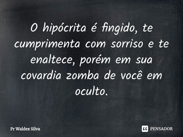 ⁠O hipócrita é fingido, te cumprimenta com sorriso e te enaltece, porém em sua covardia zomba de você em oculto.... Frase de Pr Waldex Silva.