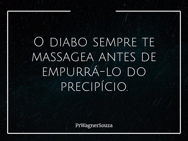 O diabo sempre te massagea antes de empurrá-lo do precipício.⁠... Frase de PrWagnerSouza.