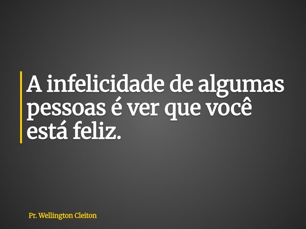 A infelicidade de algumas pessoas é ver que você está feliz.... Frase de Pr. Wellington Cleiton.