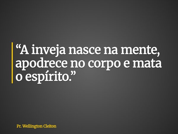 “A inveja nasce na mente, apodrece no corpo e mata o espírito.”... Frase de Pr. Wellington Cleiton.