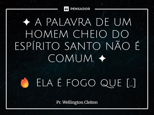 ✦ A PALAVRA DE UM HOMEM CHEIO DO ESPÍRITO SANTO NÃO É COMUM. ✦ 🔥 Ela é fogo que queima. 🏹 É flecha que acerta. ⚔️ É espada que divide. ❌ COMUM? JAMAIS. ❌... Frase de Pr. Wellington Cleiton.