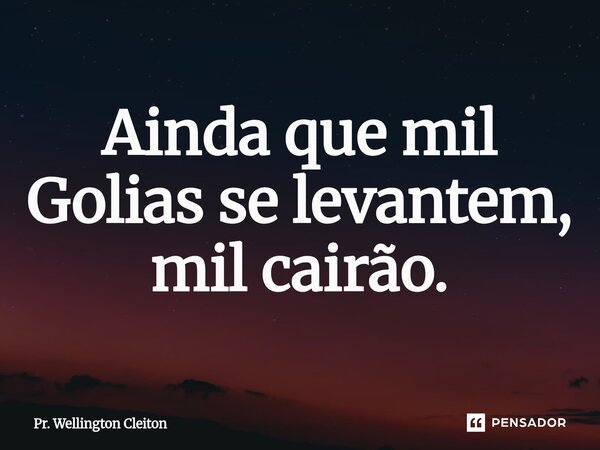 Ainda que mil Golias se levantem, mil cairão.... Frase de Pr. Wellington Cleiton.