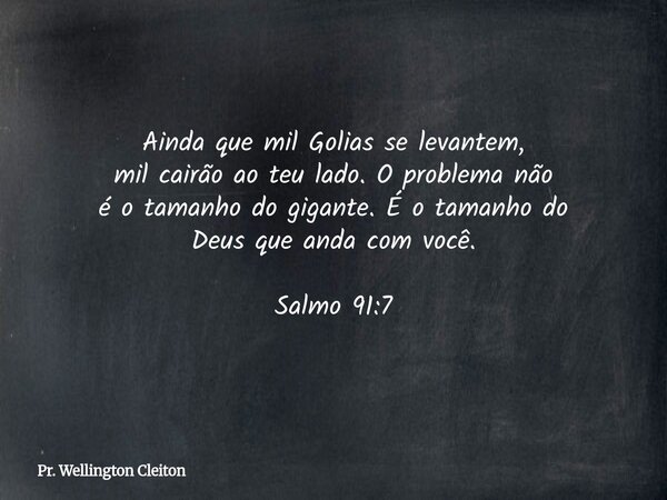 Ainda que mil Golias se levantem, mil cairão ao teu lado. O problema não é o tamanho do gigante. É o tamanho do Deus que anda com você. Salmo 91:7... Frase de Pr. Wellington Cleiton.