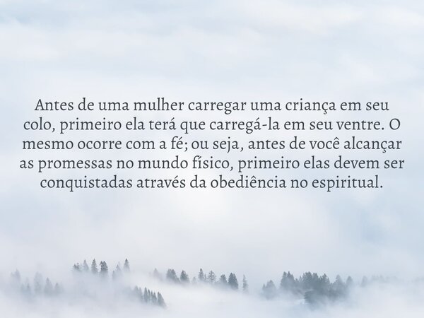 Antes de uma mulher carregar uma criança em seu colo, primeiro ela terá que carregá-la em seu ventre. O mesmo ocorre com a fé; ou seja, antes de você alcançar a... Frase de Pr. Wellington Cleiton.