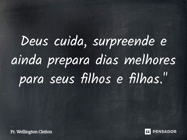 Deus cuida, surpreende e ainda prepara dias melhores para seus filhos e filhas."... Frase de Pr. Wellington Cleiton.