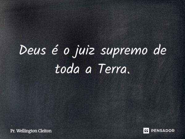 Deus é o juiz supremo de toda a Terra.... Frase de Pr. Wellington Cleiton.