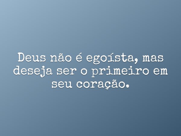 Deus não é egoísta, mas deseja ser o primeiro em seu coração.... Frase de Pr. Wellington Cleiton.