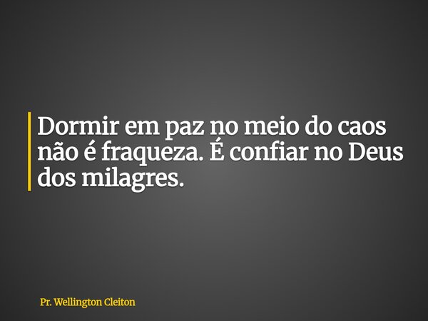 Dormir em paz no meio do caos não é fraqueza.É confiar no Deus dos milagres.... Frase de Pr. Wellington Cleiton.
