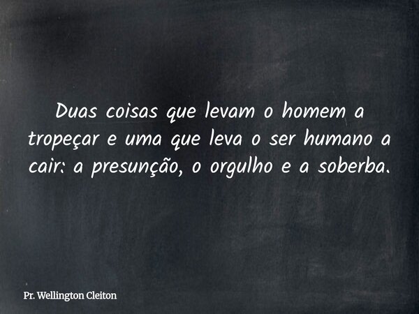Duas coisas que levam o homem a tropeçar e uma que leva o ser humano a cair: a presunção, o orgulho e a soberba.... Frase de Pr. Wellington Cleiton.
