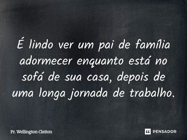 ⁠ É lindo ver um pai de família adormecer enquanto está no sofá de sua casa, depois de uma longa jornada de trabalho.... Frase de Pr. Wellington Cleiton.
