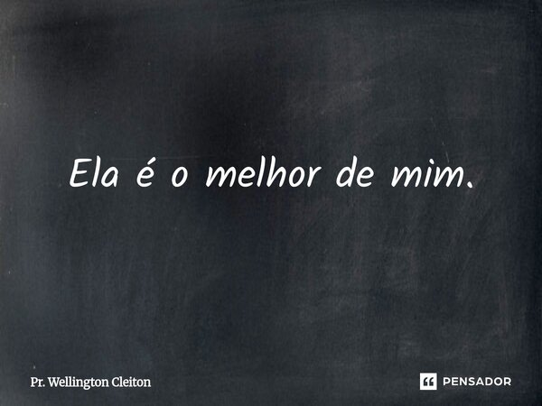 Ela é o melhor de mim.⁠... Frase de Pr. Wellington Cleiton.