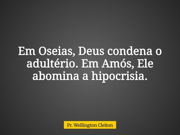 Em Oseias, Deus condena o adultério. Em Amós, Ele abomina a hipocrisia.... Frase de Pr. Wellington Cleiton.