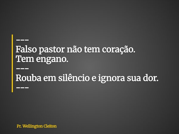 --- Falso pastor não tem coração. Tem engano. --- Rouba em silêncio e ignora sua dor. ---... Frase de Pr. Wellington Cleiton.