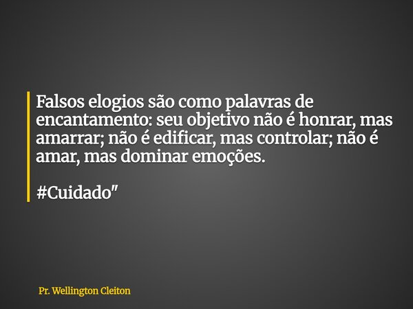 Falsos elogios são como palavras de encantamento: seu objetivo não é honrar, mas amarrar; não é edificar, mas controlar; não é amar, mas dominar emoções. #Cuida... Frase de Pr. Wellington Cleiton.