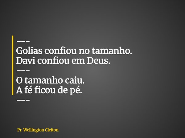 --- Golias confiou no tamanho. Davi confiou em Deus. --- O tamanho caiu. A fé ficou de pé. ---... Frase de Pr. Wellington Cleiton.