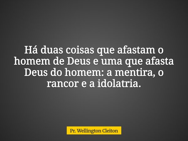 Há duas coisas que afastam o homem de Deus e uma que afasta Deus do homem: a mentira, o rancor e a idolatria.... Frase de Pr. Wellington Cleiton.