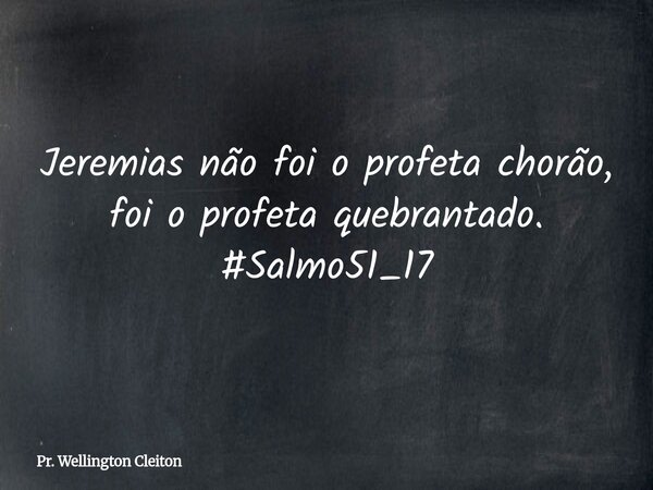 Jeremias não foi o profeta chorão, foi o profeta quebrantado. #Salmo51_17... Frase de Pr. Wellington Cleiton.