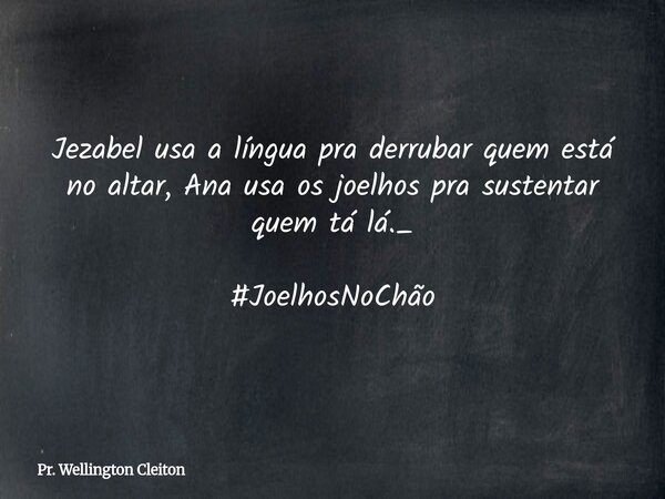 Jezabel usa a língua pra derrubar quem está no altar, Ana usa os joelhos pra sustentar quem tá lá._ #JoelhosNoChão... Frase de Pr. Wellington Cleiton.