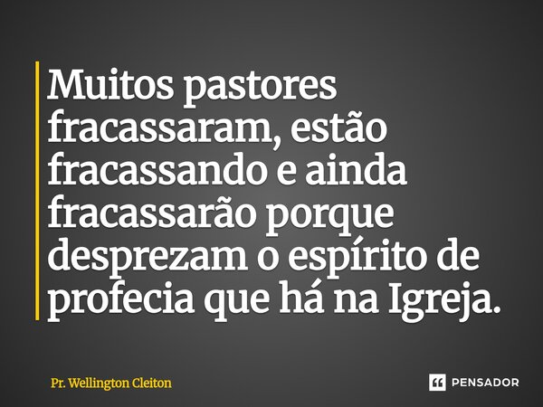 ⁠Muitos pastores fracassaram, estão fracassando e ainda fracassarão porque desprezam o espírito de profecia que há na Igreja.... Frase de Pr. Wellington Cleiton.