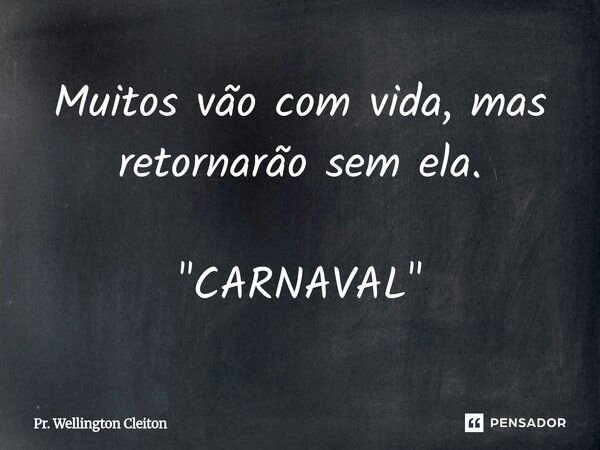 Muitos vão com vida, mas retornarão sem ela. "CARNAVAL"⁠... Frase de Pr. Wellington Cleiton.