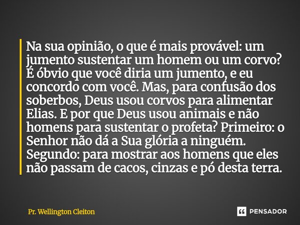 Na sua opinião, o que é mais provável: um jumento sustentar um homem ou um corvo? É óbvio que você diria um jumento, e eu concordo com você. Mas, para confusão... Frase de Pr. Wellington Cleiton.