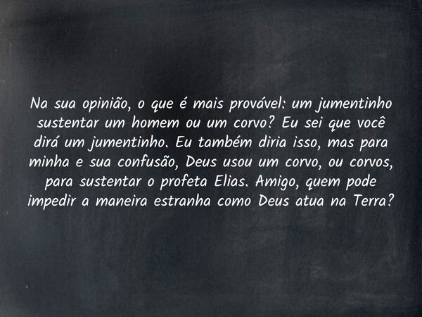 Na sua opinião, o que é mais provável: um jumentinho sustentar um homem ou um corvo? Eu sei que você dirá um jumentinho. Eu também diria isso, mas para minha e ... Frase de Pr. Wellington Cleiton.