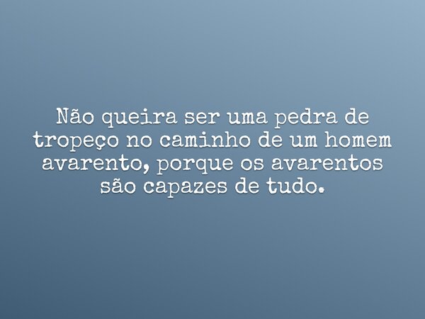 Não queira ser uma pedra de tropeço no caminho de um homem avarento, porque os avarentos são capazes de tudo.... Frase de Pr. Wellington Cleiton.