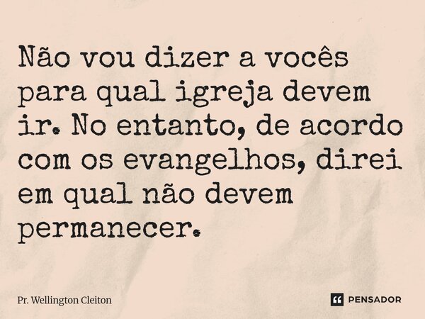 Não vou dizer a vocês para qual igreja devem ir. No entanto, de acordo com os evangelhos, direi em qual não devem permanecer.⁠... Frase de Pr. Wellington Cleiton.