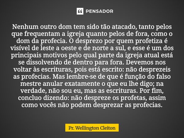 ⁠Nenhum outro dom tem sido tão atacado, tanto pelos que frequentam a igreja quanto pelos de fora, como o dom da profecia. O desprezo por quem profetiza é visíve... Frase de Pr. Wellington Cleiton.
