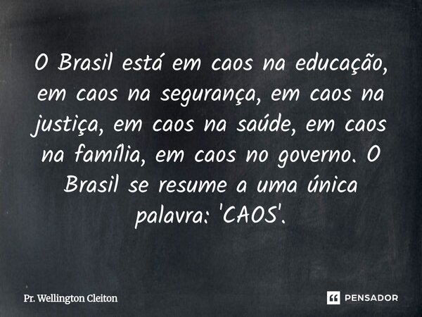 ⁠O Brasil está em caos na educação, em caos na segurança, em caos na justiça, em caos na saúde, em caos na família, em caos no governo. O Brasil se resume a uma... Frase de Pr. Wellington Cleiton.