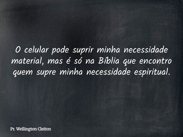 O celular pode suprir minha necessidade material, mas é só na Bíblia que encontro quem supre minha necessidade espiritual.... Frase de Pr. Wellington Cleiton.