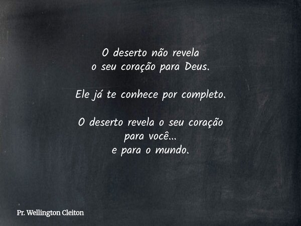 O deserto não revela o seu coração para Deus. Ele já te conhece por completo. O deserto revela o seu coração para você... e para o mundo.... Frase de Pr. Wellington Cleiton.