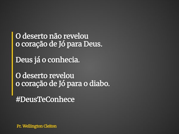 O deserto não revelou o coração de Jó para Deus. Deus já o conhecia. O deserto revelou o coração de Jó para o diabo. #DeusTeConhece... Frase de Pr. Wellington Cleiton.