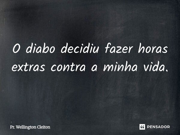⁠O diabo decidiu fazer horas extras contra a minha vida.... Frase de Pr. Wellington Cleiton.