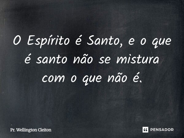 ⁠O Espírito é Santo, e o que é santo não se mistura com o que não é.... Frase de Pr. Wellington Cleiton.