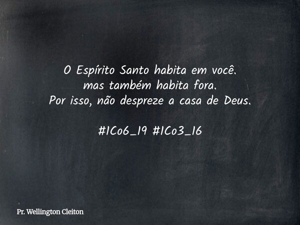 O Espírito Santo habita em você. mas também habita fora. Por isso, não despreze a casa de Deus. #1Co6_19 #1Co3_16... Frase de Pr. Wellington Cleiton.