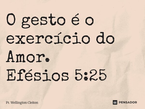 O gesto é o exercício do Amor. Efésios 5:25⁠... Frase de Pr. Wellington Cleiton.