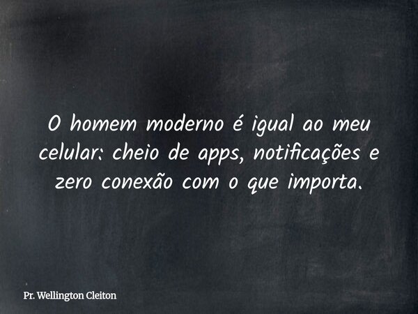 O homem moderno é igual ao meu celular: cheio de apps, notificações e zero conexão com o que importa.... Frase de Pr. Wellington Cleiton.