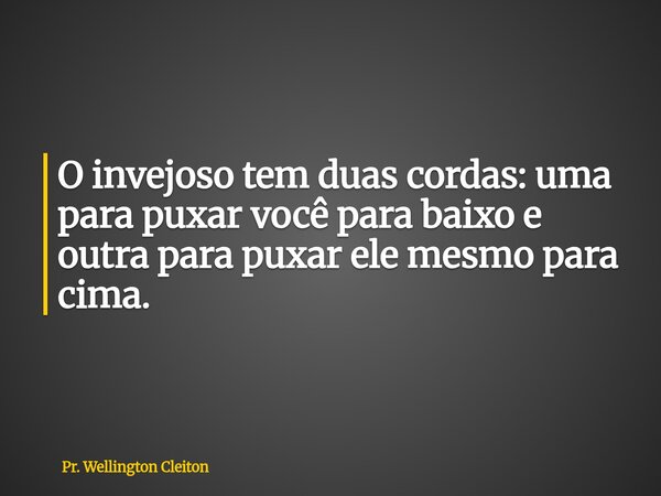 O invejoso tem duas cordas: uma para puxar você para baixo e outra para puxar ele mesmo para cima.... Frase de Pr. Wellington Cleiton.