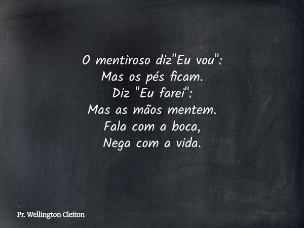 O mentiroso diz "Eu vou": Mas os pés ficam. Diz "Eu farei": Mas as mãos mentem. Fala com a boca, Nega com a vida.... Frase de Pr. Wellington Cleiton.