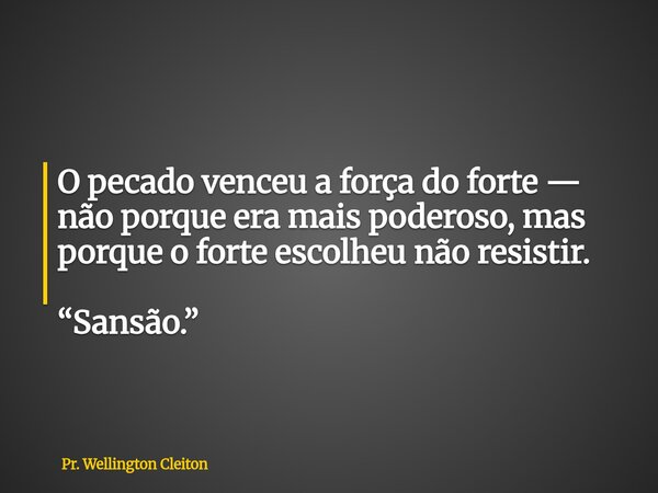 O pecado venceu a força do forte — não porque era mais poderoso, mas porque o forte escolheu não resistir. “Sansão.”... Frase de Pr. Wellington Cleiton.