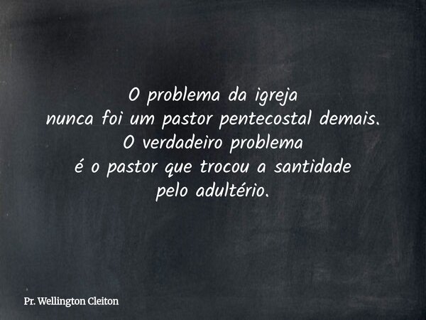 O problema da igreja nunca foi um pastor pentecostal demais. O verdadeiro problema é o pastor que trocou a santidade pelo adultério.... Frase de Pr. Wellington Cleiton.