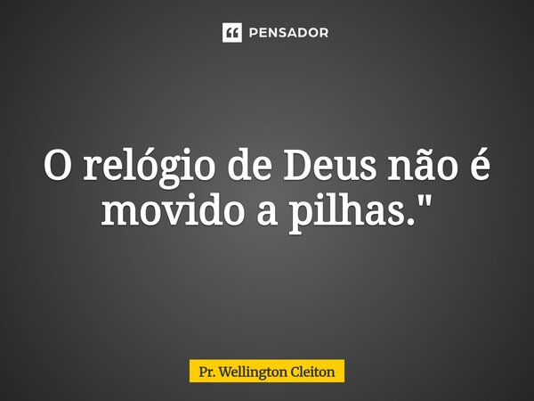 O relógio de Deus não é movido a pilhas."⁠... Frase de Pr. Wellington Cleiton.