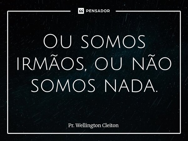 ⁠Ou somos irmãos, ou não somos nada.... Frase de Pr. Wellington Cleiton.