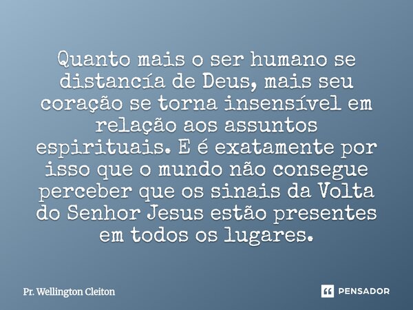 ⁠Quanto mais o ser humano se distancía de Deus, mais seu coração se torna insensível em relação aos assuntos espirituais. E é exatamente por isso que o mundo nã... Frase de Pr. Wellington Cleiton.